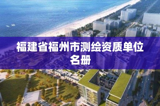 福建省福州市测绘资质单位名册