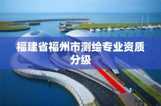 福建省福州市测绘专业资质分级