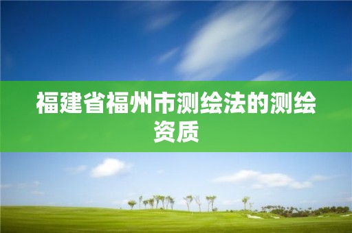 福建省福州市测绘法的测绘资质