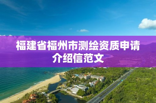 福建省福州市测绘资质申请介绍信范文