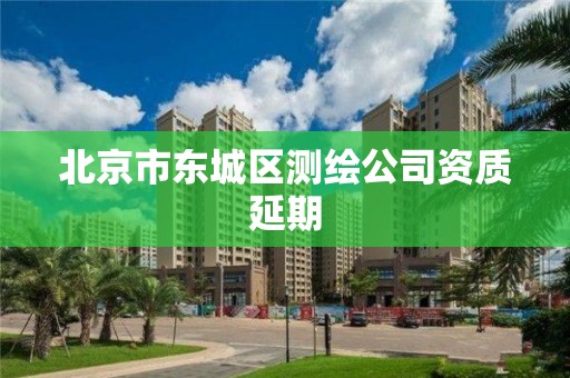 北京市东城区测绘公司资质延期