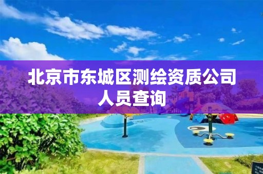 北京市东城区测绘资质公司人员查询