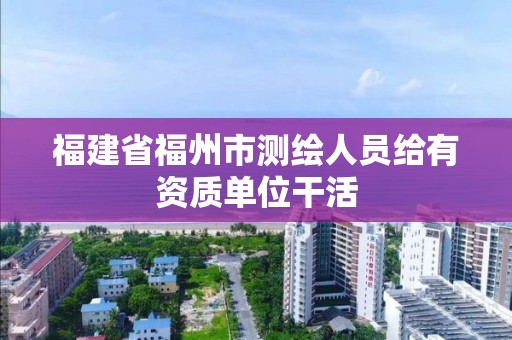 福建省福州市测绘人员给有资质单位干活