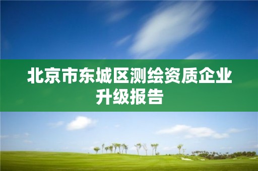 北京市东城区测绘资质企业升级报告