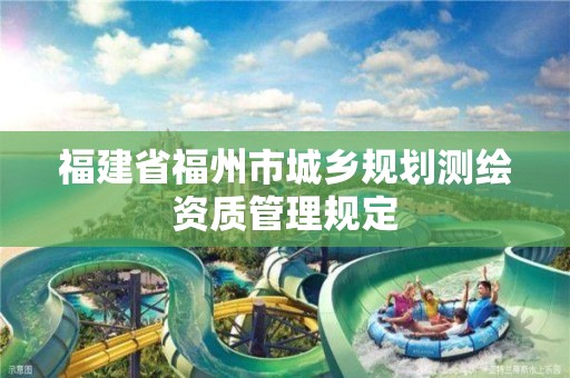 福建省福州市城乡规划测绘资质管理规定