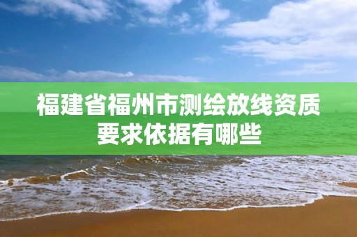 福建省福州市测绘放线资质要求依据有哪些