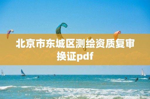 北京市东城区测绘资质复审换证pdf