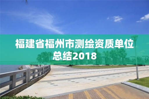 福建省福州市测绘资质单位总结2018