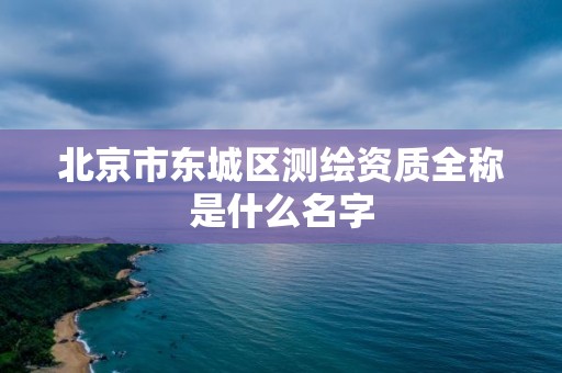 北京市东城区测绘资质全称是什么名字