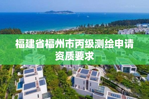 福建省福州市丙级测绘申请资质要求