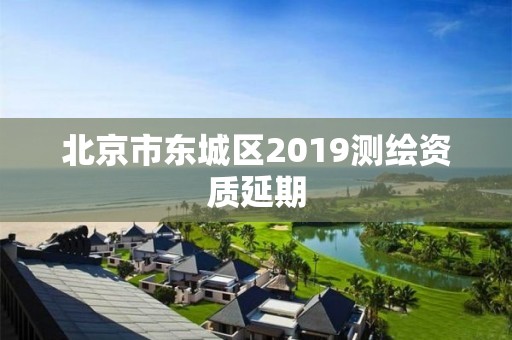 北京市东城区2019测绘资质延期