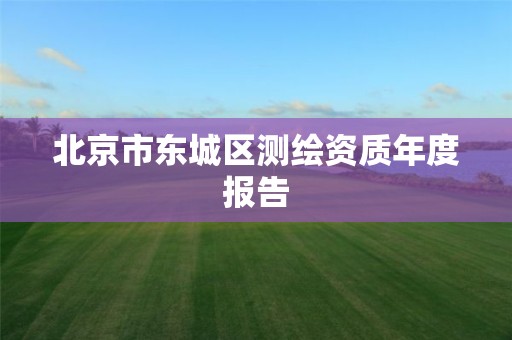 北京市东城区测绘资质年度报告