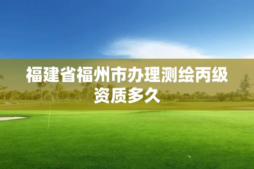 福建省福州市办理测绘丙级资质多久