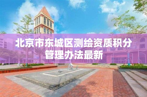 北京市东城区测绘资质积分管理办法最新