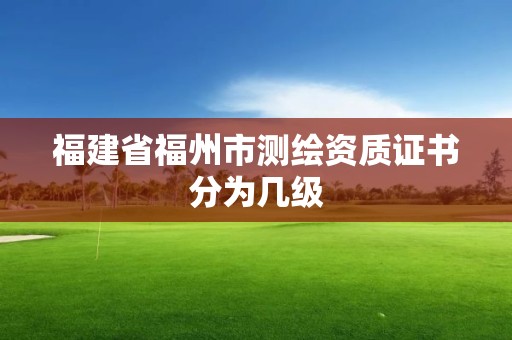 福建省福州市测绘资质证书分为几级