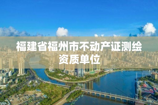 福建省福州市不动产证测绘资质单位