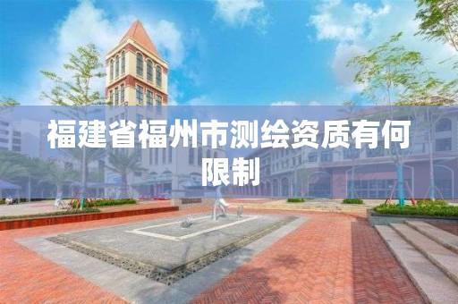 福建省福州市测绘资质有何限制