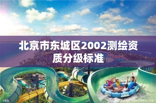 北京市东城区2002测绘资质分级标准