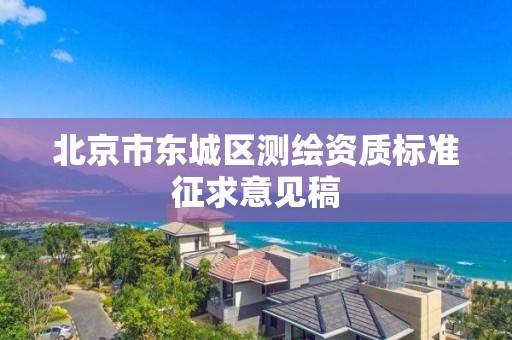 北京市东城区测绘资质标准征求意见稿