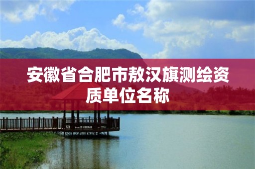 安徽省合肥市敖汉旗测绘资质单位名称