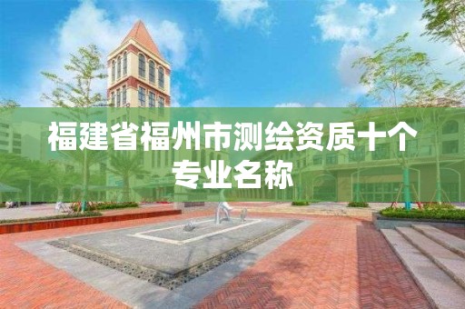 福建省福州市测绘资质十个专业名称