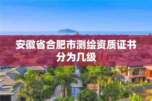 安徽省合肥市测绘资质证书分为几级