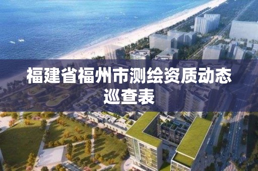 福建省福州市测绘资质动态巡查表