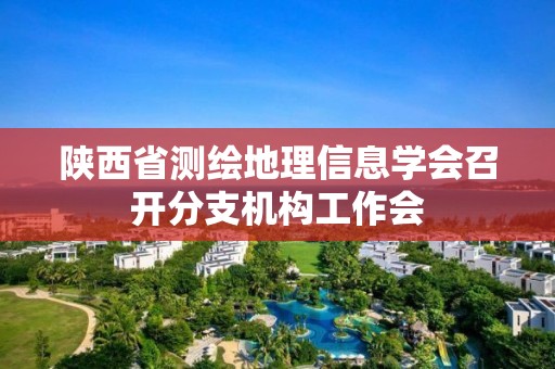 陕西省测绘地理信息学会召开分支机构工作会