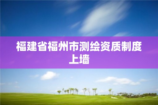 福建省福州市测绘资质制度上墙