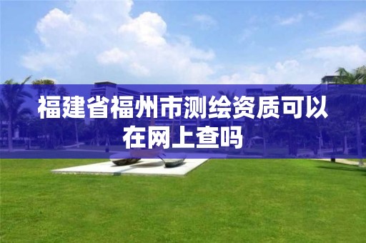 福建省福州市测绘资质可以在网上查吗