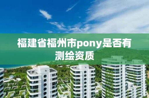 福建省福州市pony是否有测绘资质