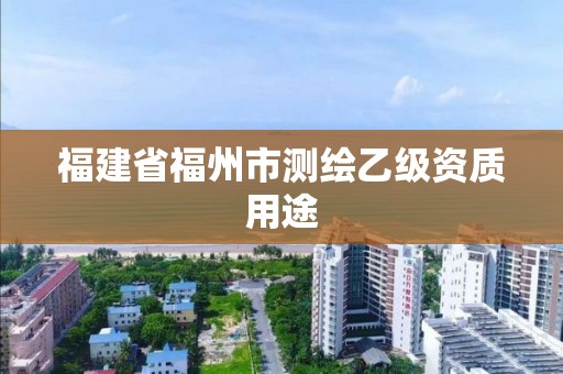 福建省福州市测绘乙级资质用途