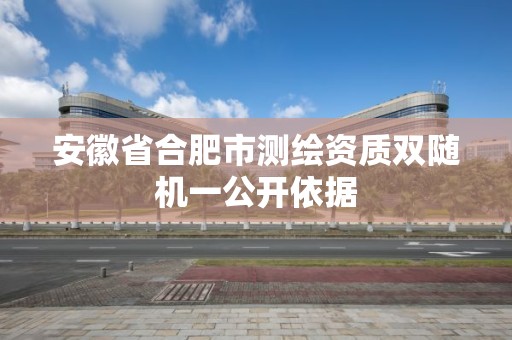 安徽省合肥市测绘资质双随机一公开依据