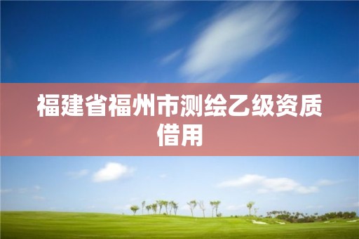 福建省福州市测绘乙级资质借用