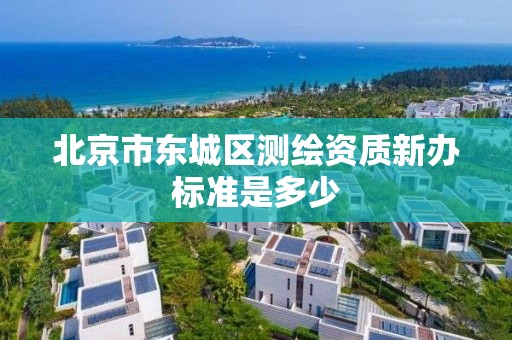 北京市东城区测绘资质新办标准是多少