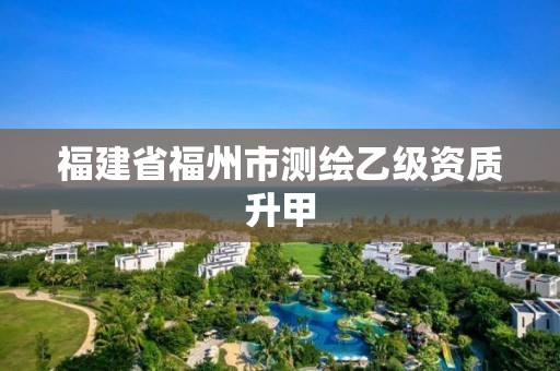 福建省福州市测绘乙级资质升甲