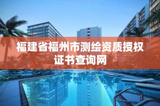 福建省福州市测绘资质授权证书查询网