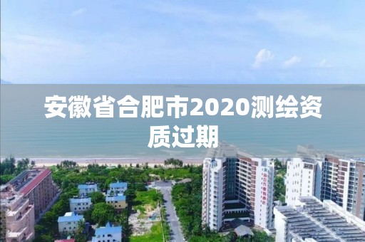 安徽省合肥市2020测绘资质过期