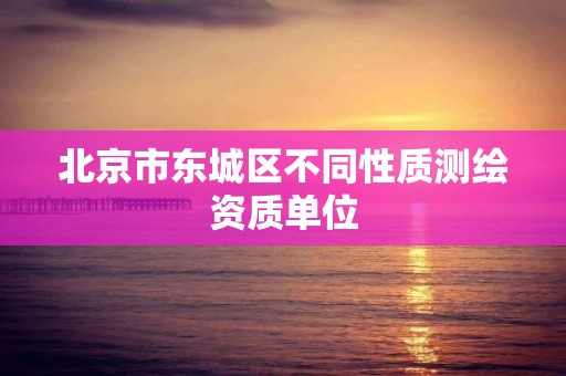 北京市东城区不同性质测绘资质单位