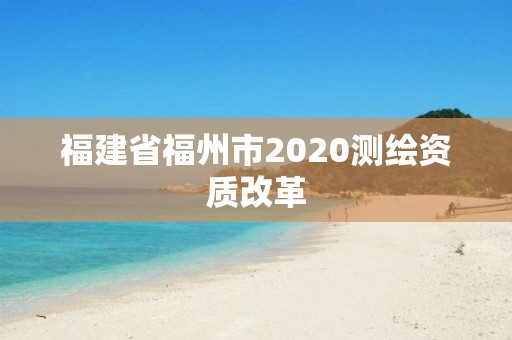 福建省福州市2020测绘资质改革