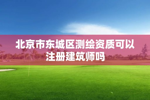 北京市东城区测绘资质可以注册建筑师吗