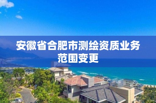 安徽省合肥市测绘资质业务范围变更