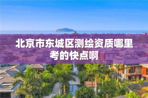 北京市东城区测绘资质哪里考的快点啊