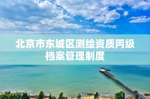 北京市东城区测绘资质丙级档案管理制度