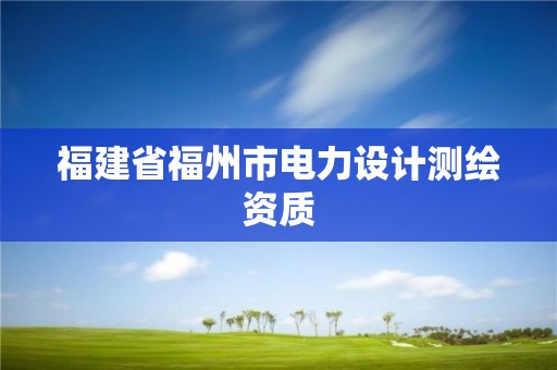 福建省福州市电力设计测绘资质