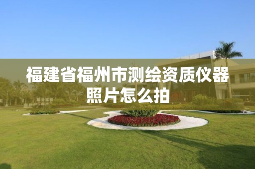 福建省福州市测绘资质仪器照片怎么拍