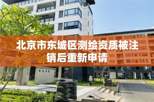 北京市东城区测绘资质被注销后重新申请