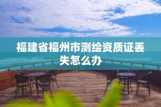 福建省福州市测绘资质证丢失怎么办