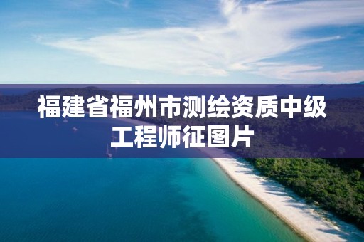 福建省福州市测绘资质中级工程师征图片