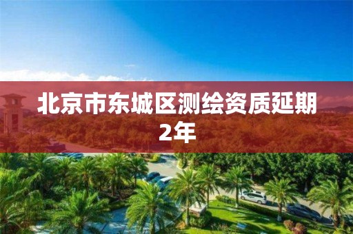 北京市东城区测绘资质延期2年